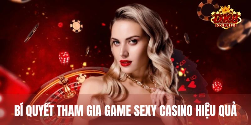 Chia sẻ bí quyết tham gia casino live tại Sexy hiệu quả nhất từ cao thủ lâu năm
