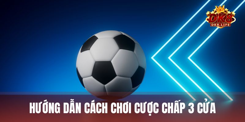 Hướng dẫn đọc và chơi kèo cược chấp 3 cửa chuẩn xác nhất