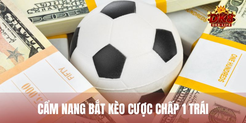 Cẩm nang bắt kèo chấp 1 trái tỷ lệ thắng cao dành cho tân binh mới nhập môn