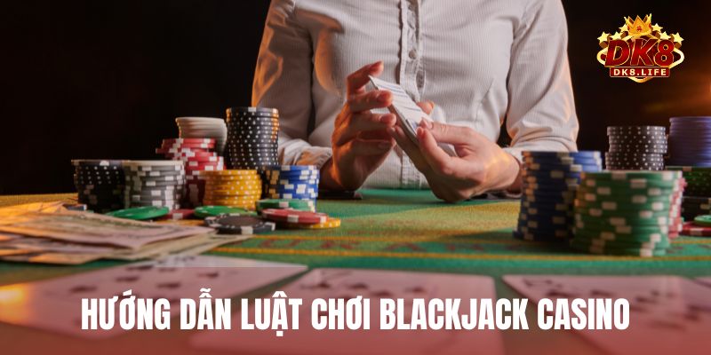 Hướng dẫn luật chơi Blackjack đầy đủ nhất, dễ hiểu cho tân thủ