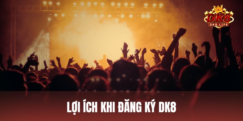 Lợi ích khi đăng ký tài khoản và trải nghiệm tại DK8