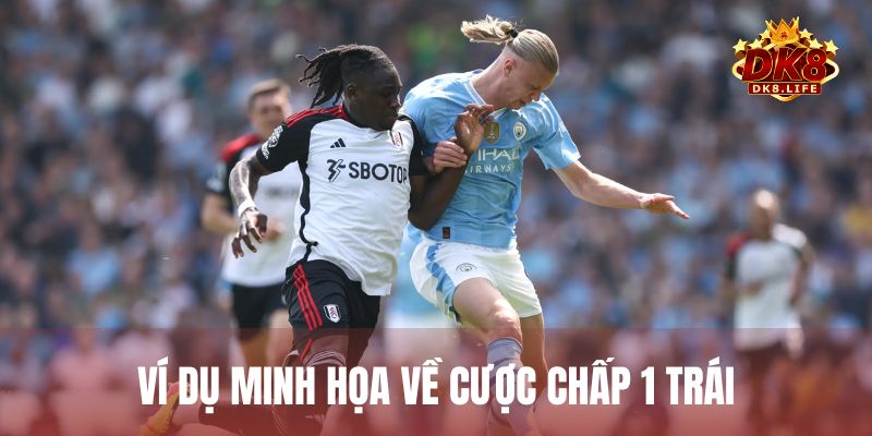 Ví dụ minh họa giúp làm rõ hơn về kèo chấp 1 trái trong trận Manchester City vs Fulham